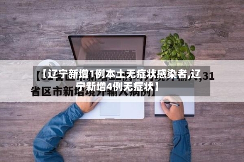 【辽宁新增1例本土无症状感染者,辽宁新增4例无症状】-第2张图片