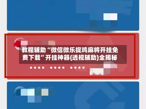 教程辅助“微信微乐捉鸡麻将开挂免费下载”开挂神器{透视辅助}全揭秘-第3张图片