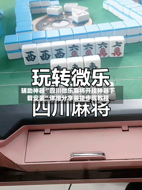 辅助神器“四川微乐麻将开挂神器下载安装”详细分享装挂步骤教程-第1张图片
