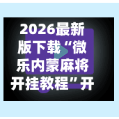 2026最新版下载“微乐内蒙麻将开挂教程”开挂神器{透视辅助}全揭秘-第1张图片
