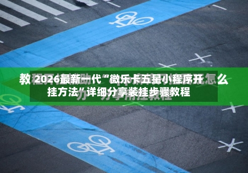 2026最新一代“微乐卡五星小程序开挂方法	”详细分享装挂步骤教程-第1张图片