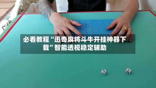 必看教程“迅奇麻将斗牛开挂神器下载	”智能透视稳定辅助-第2张图片