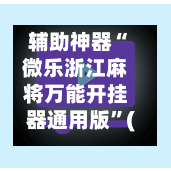 辅助神器“微乐浙江麻将万能开挂器通用版	”(透视挂)辅助下载教程-第3张图片