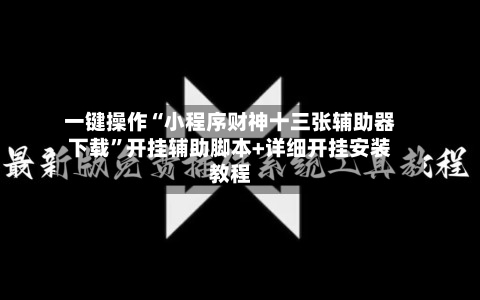 一键操作“小程序财神十三张辅助器下载”开挂辅助脚本+详细开挂安装教程-第3张图片
