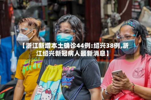 【浙江新增本土确诊44例:绍兴38例,浙江绍兴新冠病人最新消息】-第3张图片