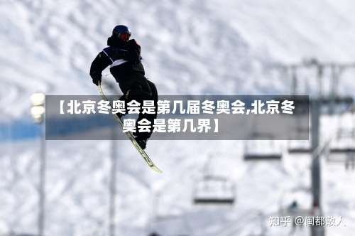 【北京冬奥会是第几届冬奥会,北京冬奥会是第几界】-第1张图片