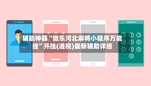 辅助神器“微乐河北麻将小程序万能挂”开挂(透视)最新辅助详细-第2张图片