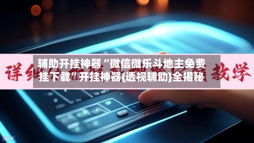 辅助开挂神器“微信微乐斗地主免费挂下载”开挂神器{透视辅助}全揭秘-第3张图片