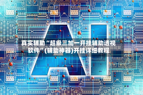 真实辅助“超级三加一开挂辅助透视软件	”(辅助神器)开挂详细教程-第3张图片