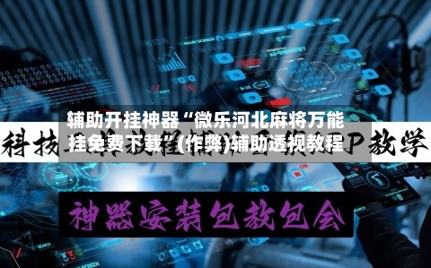 辅助开挂神器“微乐河北麻将万能挂免费下载”(作弊)辅助透视教程-第3张图片