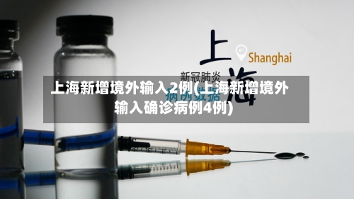 上海新增境外输入2例(上海新增境外输入确诊病例4例)-第2张图片