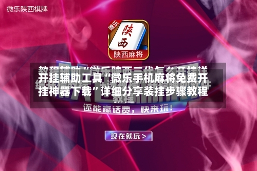 开挂辅助工具“微乐手机麻将免费开挂神器下载”详细分享装挂步骤教程-第2张图片