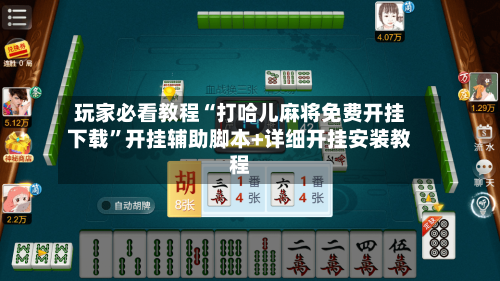 玩家必看教程“打哈儿麻将免费开挂下载	”开挂辅助脚本+详细开挂安装教程-第1张图片