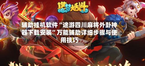 辅助挂机软件“途游四川麻将外卦神器下载安装	”万能辅助详细步骤与使用技巧-第1张图片