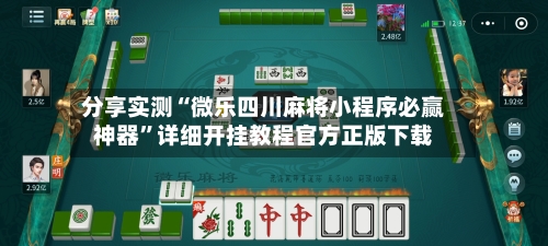 分享实测“微乐四川麻将小程序必赢神器”详细开挂教程官方正版下载-第2张图片
