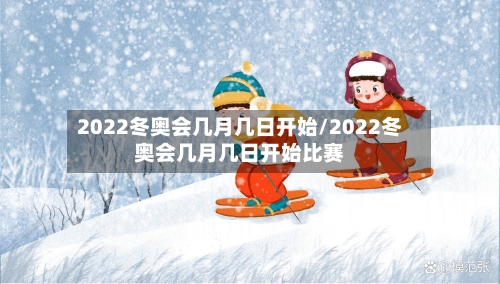 2022冬奥会几月几日开始/2022冬奥会几月几日开始比赛-第3张图片