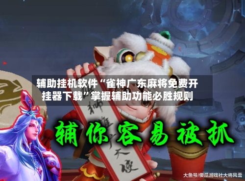 辅助挂机软件“雀神广东麻将免费开挂器下载”掌握辅助功能必胜规则-第3张图片
