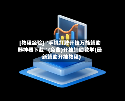 [教程经验]“手机打牌开挂万能辅助器神器下载”(免费)开挂辅助教学(最新辅助开挂教程)-第1张图片