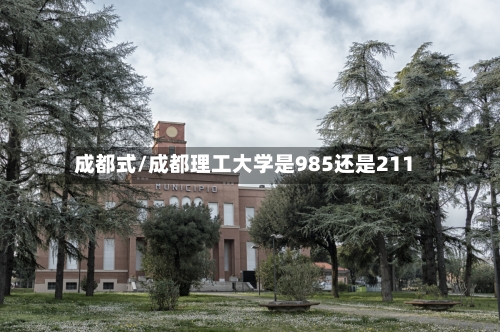 成都式/成都理工大学是985还是211-第2张图片