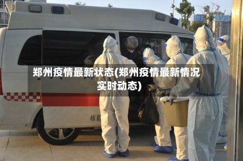 郑州疫情最新状态(郑州疫情最新情况实时动态)-第1张图片