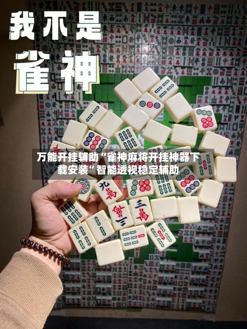 万能开挂辅助“雀神麻将开挂神器下载安装”智能透视稳定辅助-第1张图片