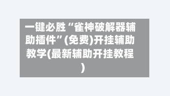一键必胜“雀神破解器辅助插件	”(免费)开挂辅助教学(最新辅助开挂教程)-第1张图片