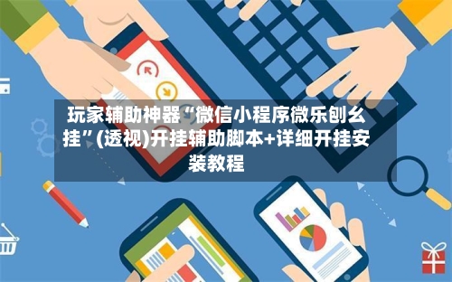 玩家辅助神器“微信小程序微乐刨幺挂	”(透视)开挂辅助脚本+详细开挂安装教程-第1张图片