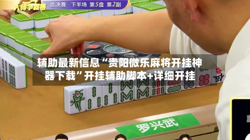 辅助最新信息“贵阳微乐麻将开挂神器下载”开挂辅助脚本+详细开挂-第1张图片