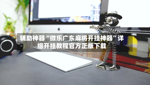 辅助神器“微乐广东麻将开挂神器	”详细开挂教程官方正版下载-第3张图片