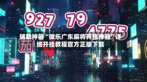 辅助神器“微乐广东麻将开挂神器”详细开挂教程官方正版下载-第1张图片