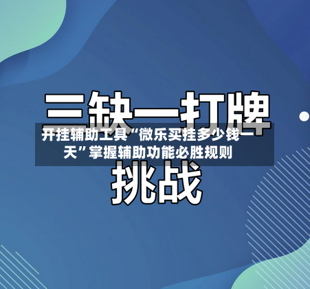 开挂辅助工具“微乐买挂多少钱一天”掌握辅助功能必胜规则-第2张图片