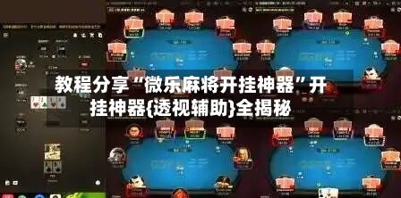 教程分享“微乐麻将开挂神器”开挂神器{透视辅助}全揭秘-第2张图片