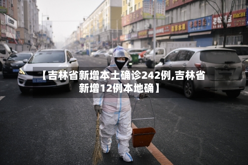 【吉林省新增本土确诊242例,吉林省新增12例本地确】-第2张图片