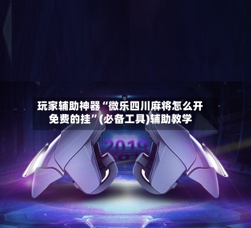 玩家辅助神器“微乐四川麻将怎么开免费的挂”(必备工具)辅助教学-第3张图片