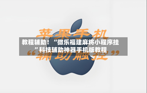 教程辅助！“微乐福建麻将小程序挂”科技辅助神器手机版教程-第3张图片