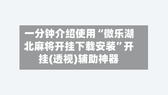 一分钟介绍使用“微乐湖北麻将开挂下载安装”开挂(透视)辅助神器-第1张图片