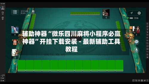 辅助神器“微乐四川麻将小程序必赢神器	”开挂下载安装 - 最新辅助工具教程-第1张图片