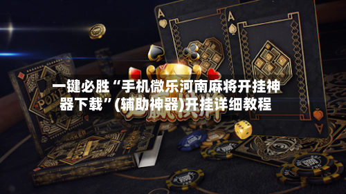 一键必胜“手机微乐河南麻将开挂神器下载”(辅助神器)开挂详细教程-第1张图片