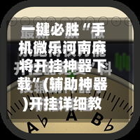 一键必胜“手机微乐河南麻将开挂神器下载	”(辅助神器)开挂详细教程-第2张图片