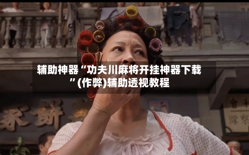辅助神器“功夫川麻将开挂神器下载”(作弊)辅助透视教程-第3张图片