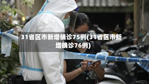 31省区市新增确诊75例(31省区市新增确诊76例)-第2张图片