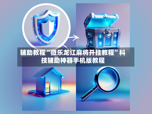 辅助教程“微乐龙江麻将开挂教程”科技辅助神器手机版教程-第2张图片