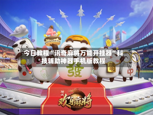 今日教程“讯奇麻将万能开挂器”科技辅助神器手机版教程-第2张图片