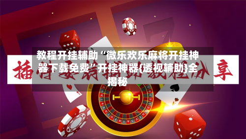 教程开挂辅助“微乐欢乐麻将开挂神器下载免费”开挂神器{透视辅助}全揭秘-第2张图片