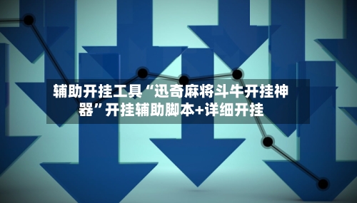 辅助开挂工具“迅奇麻将斗牛开挂神器”开挂辅助脚本+详细开挂-第1张图片