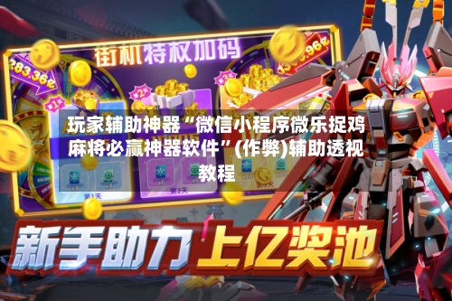 玩家辅助神器“微信小程序微乐捉鸡麻将必赢神器软件”(作弊)辅助透视教程-第2张图片