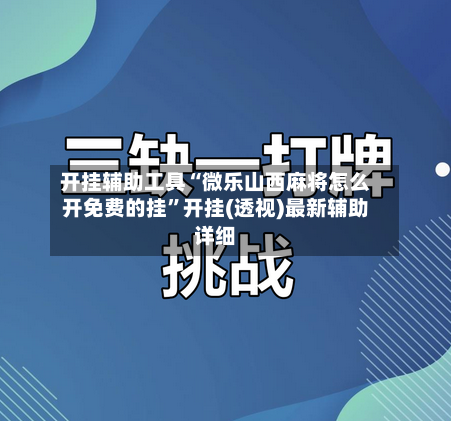 开挂辅助工具“微乐山西麻将怎么开免费的挂”开挂(透视)最新辅助详细-第3张图片
