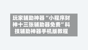 玩家辅助神器“小程序财神十三张辅助器免费	”科技辅助神器手机版教程-第1张图片
