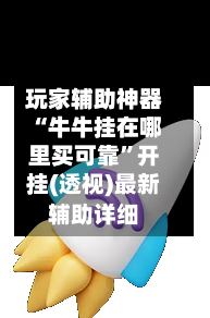 玩家辅助神器“牛牛挂在哪里买可靠	”开挂(透视)最新辅助详细-第1张图片