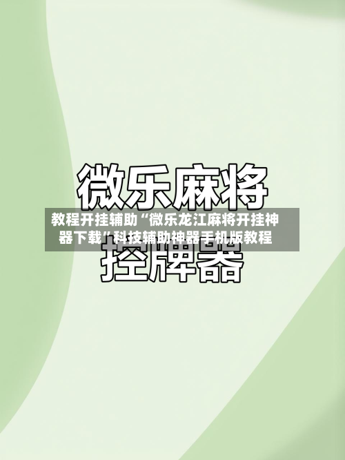 教程开挂辅助“微乐龙江麻将开挂神器下载”科技辅助神器手机版教程-第1张图片